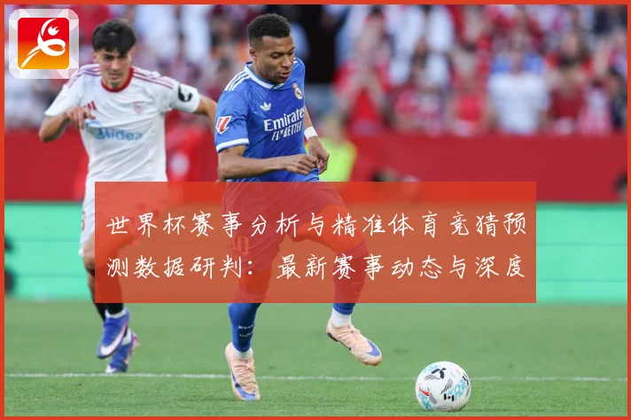 世界杯赛事分析与精准体育竞猜预测数据研判：最新赛事动态与深度分析