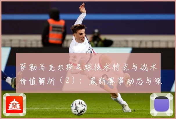 萨勒马克尔斯足球技术特点与战术价值解析（2）：最新赛事动态与深度分析
