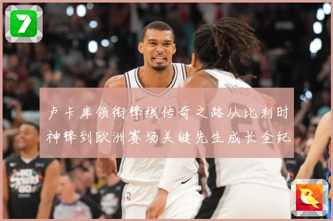 卢卡库领衔锋线传奇之路从比利时神锋到欧洲赛场关键先生成长全纪录：最新赛事动态与深度分析