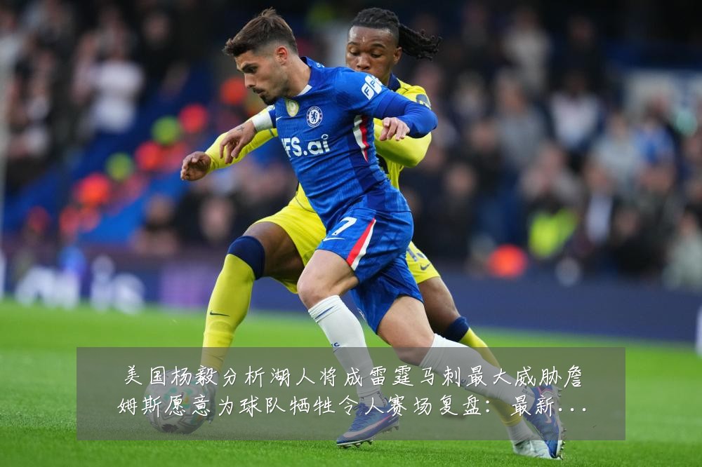美国杨毅分析湖人将成雷霆马刺最大威胁詹姆斯愿意为球队牺牲令人赛场复盘：最新赛事动态与深度分析