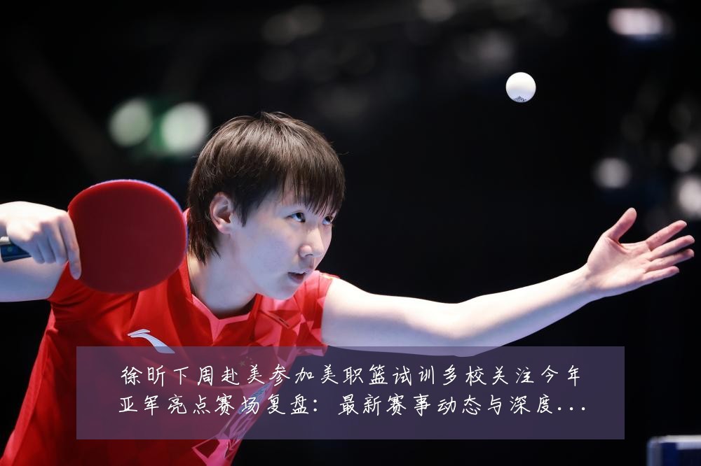 徐昕下周赴美参加美职篮试训多校关注今年亚军亮点赛场复盘：最新赛事动态与深度分析