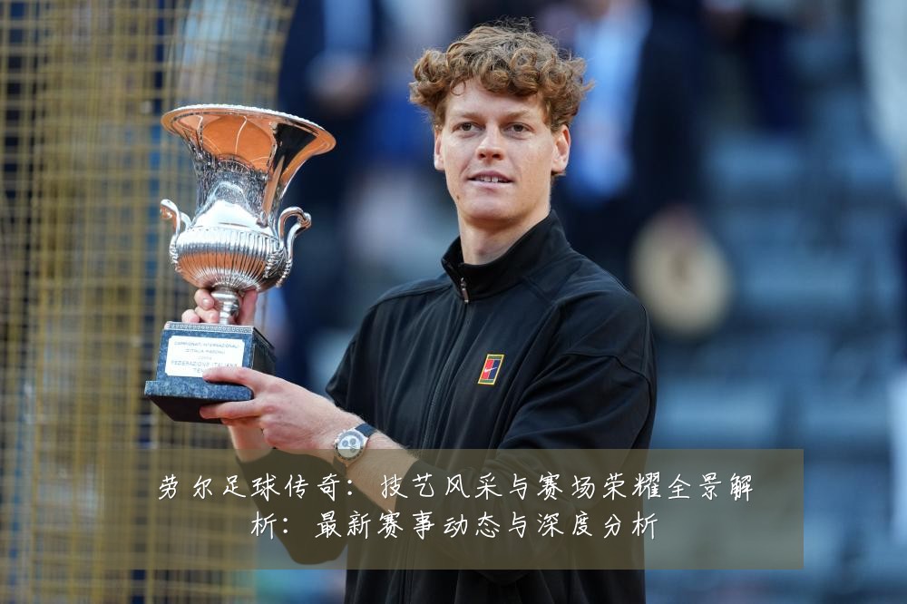 劳尔足球传奇:技艺风采与赛场荣耀全景解析:最新赛事动态与深度分析