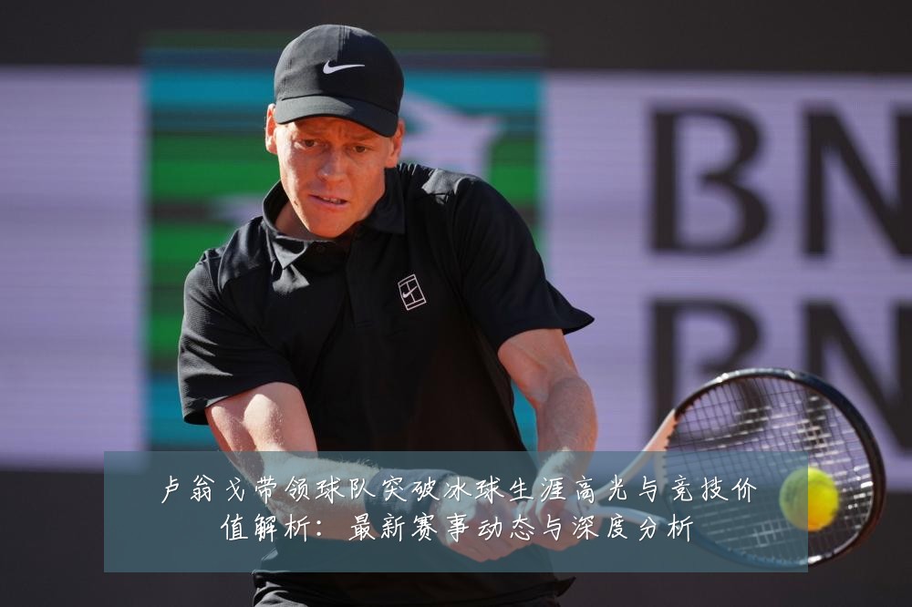 卢翁戈带领球队突破冰球生涯高光与竞技价值解析：最新赛事动态与深度分析