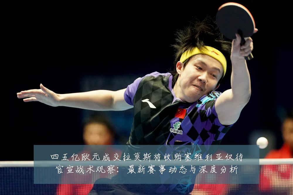 四五亿欧元成交拉莫斯将收购塞维利亚仅待官宣战术观察:最新赛事动态与深度分析