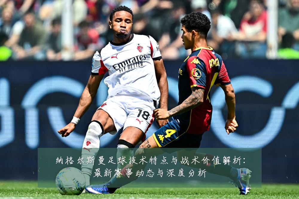 纳格尔斯曼足球技术特点与战术价值解析:最新赛事动态与深度分析