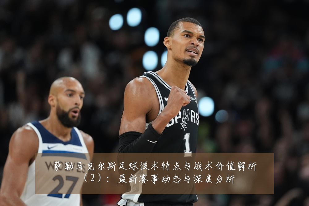 萨勒马克尔斯足球技术特点与战术价值解析(2):最新赛事动态与深度分析