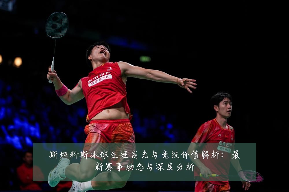 斯坦科斯冰球生涯高光与竞技价值解析：最新赛事动态与深度分析